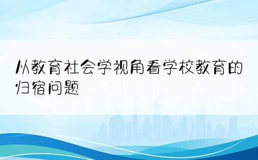 从教育社会学视角看学校教育的归宿问题