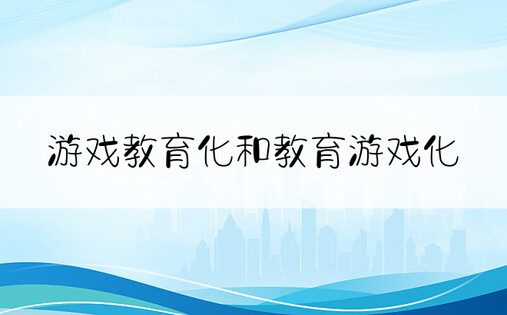 游戏教育化和教育游戏化