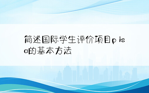 简述国际学生评价项目p is a的基本方法