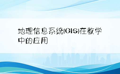 地理信息系统(GIS)在教学中的应用