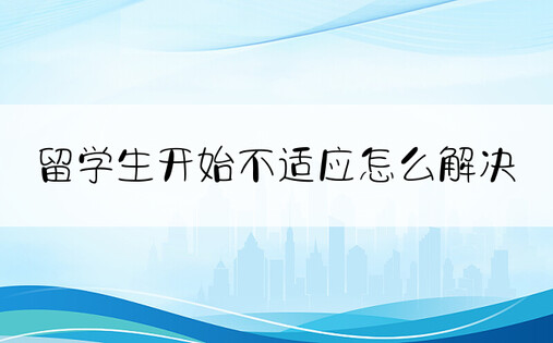 留学生开始不适应怎么解决