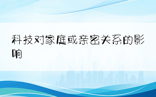 科技对家庭或亲密关系的影响