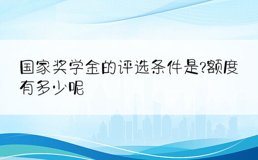 国家奖学金的评选条件是?额度有多少呢