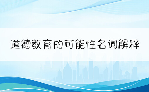 道德教育的可能性名词解释