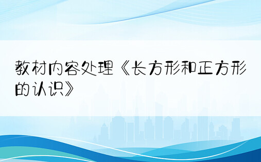 教材内容处理《长方形和正方形的认识》