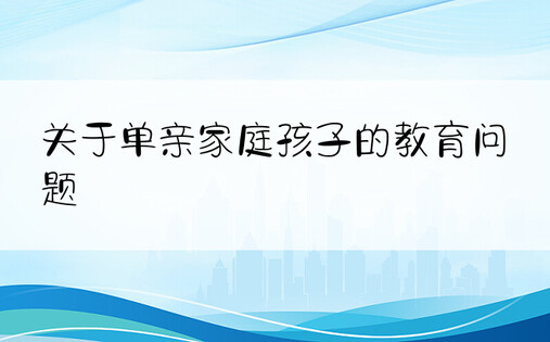 关于单亲家庭孩子的教育问题