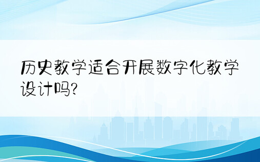 历史教学适合开展数字化教学设计吗?