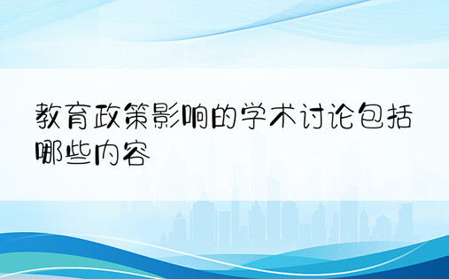 教育政策影响的学术讨论包括哪些内容