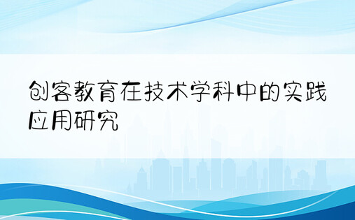 创客教育在技术学科中的实践应用研究