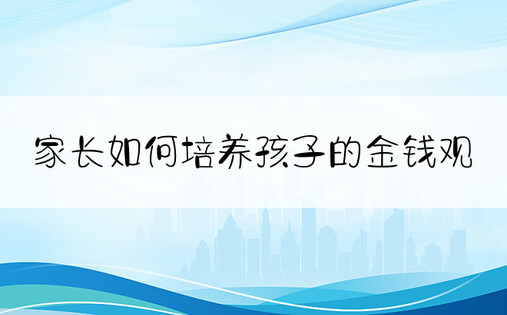 家长如何培养孩子的金钱观