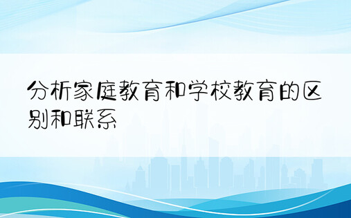 分析家庭教育和学校教育的区别和联系