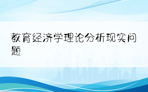 教育经济学理论分析现实问题