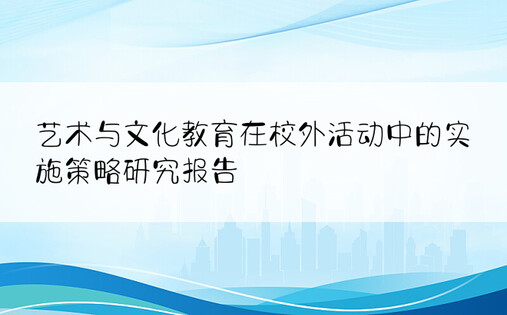 艺术与文化教育在校外活动中的实施策略研究报告