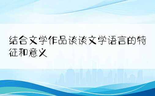 结合文学作品谈谈文学语言的特征和意义