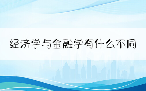 经济学与金融学有什么不同