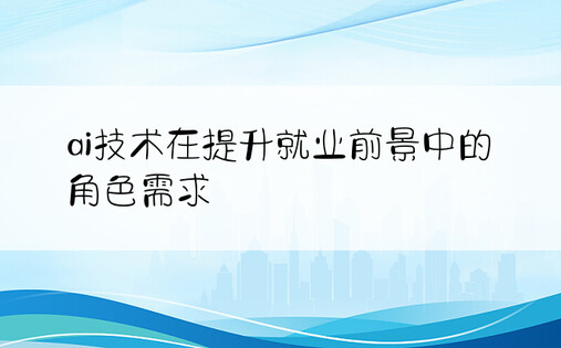 ai技术在提升就业前景中的角色需求