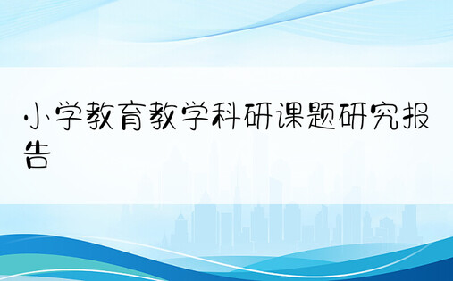 小学教育教学科研课题研究报告