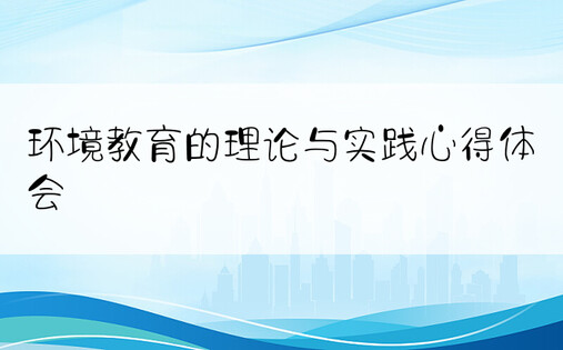 环境教育的理论与实践心得体会