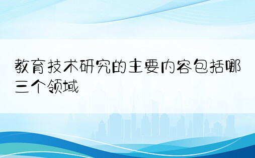 教育技术研究的主要内容包括哪三个领域