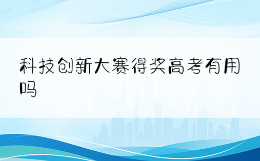 科技创新大赛得奖高考有用吗