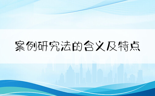 案例研究法的含义及特点