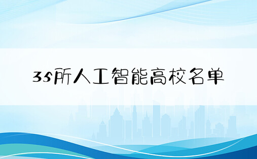 35所人工智能高校名单