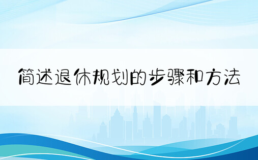 简述退休规划的步骤和方法