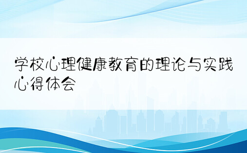 学校心理健康教育的理论与实践心得体会