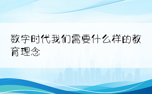 数字时代我们需要什么样的教育理念