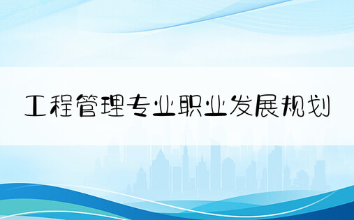 工程管理专业职业发展规划