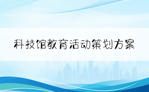 科技馆教育活动策划方案