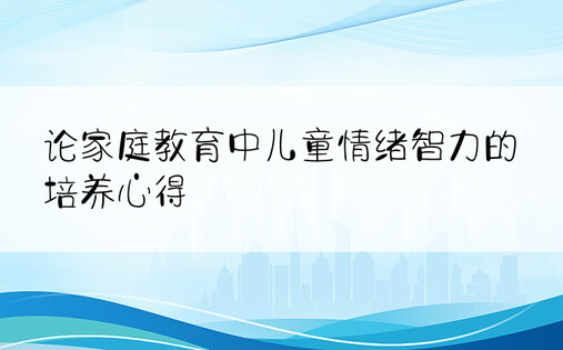 论家庭教育中儿童情绪智力的培养心得