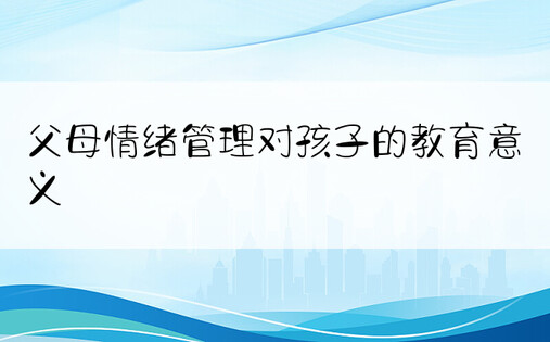 父母情绪管理对孩子的教育意义