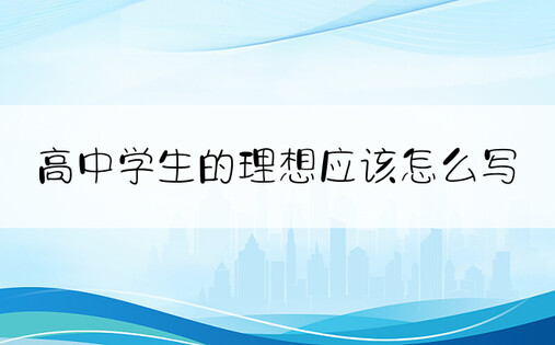 高中学生的理想应该怎么写