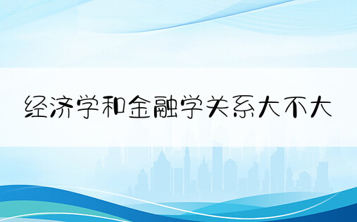 经济学和金融学关系大不大