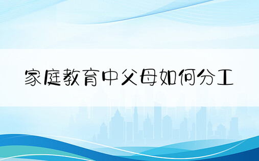 家庭教育中父母如何分工