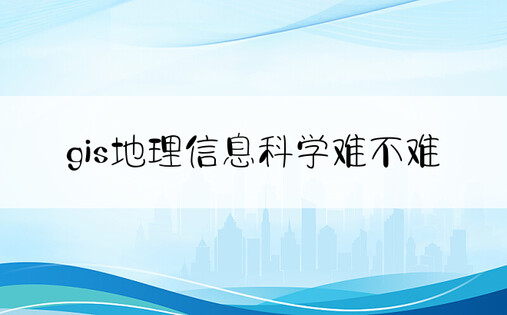 gis地理信息科学难不难