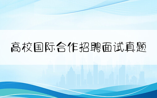 高校国际合作招聘面试真题