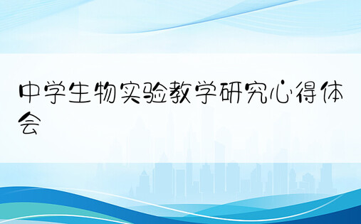 中学生物实验教学研究心得体会