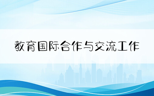 教育国际合作与交流工作