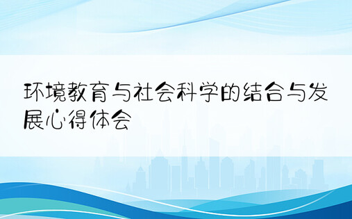 环境教育与社会科学的结合与发展心得体会