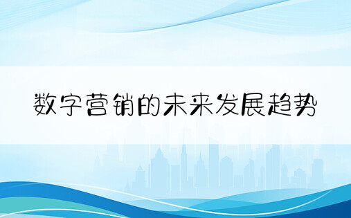 数字营销的未来发展趋势