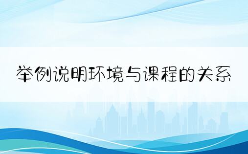 举例说明环境与课程的关系