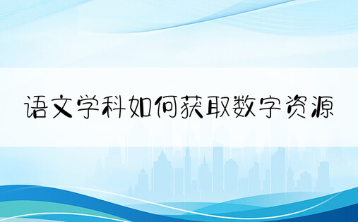 语文学科如何获取数字资源