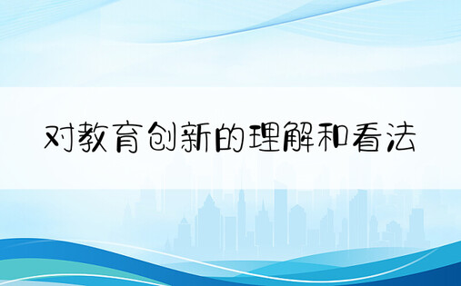 对教育创新的理解和看法