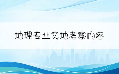 地理专业实地考察内容