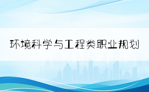 环境科学与工程类职业规划