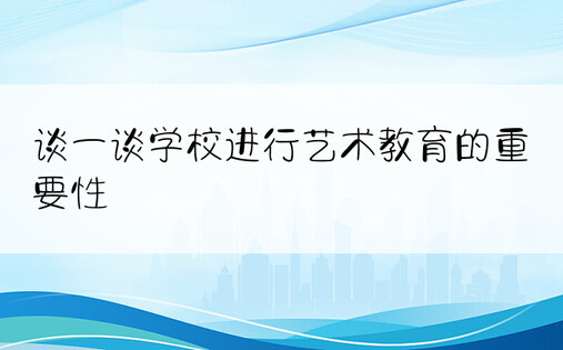 谈一谈学校进行艺术教育的重要性