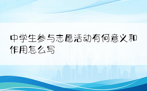 中学生参与志愿活动有何意义和作用怎么写