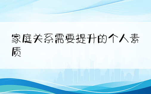 家庭关系需要提升的个人素质